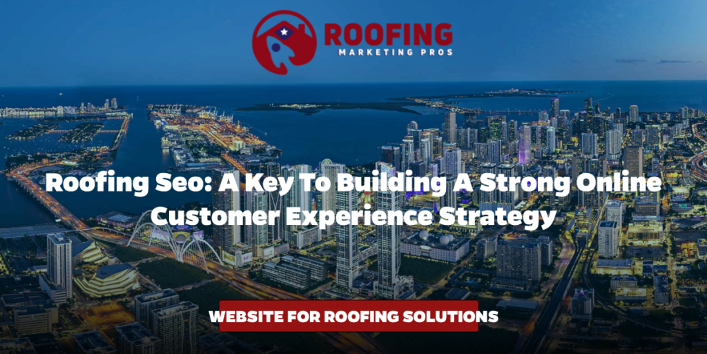 Roofing SEO: A Key to Building a Strong Online Customer Experience Strategy